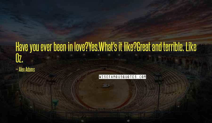 Alex Adams Quotes: Have you ever been in love?Yes.What's it like?Great and terrible. Like Oz.