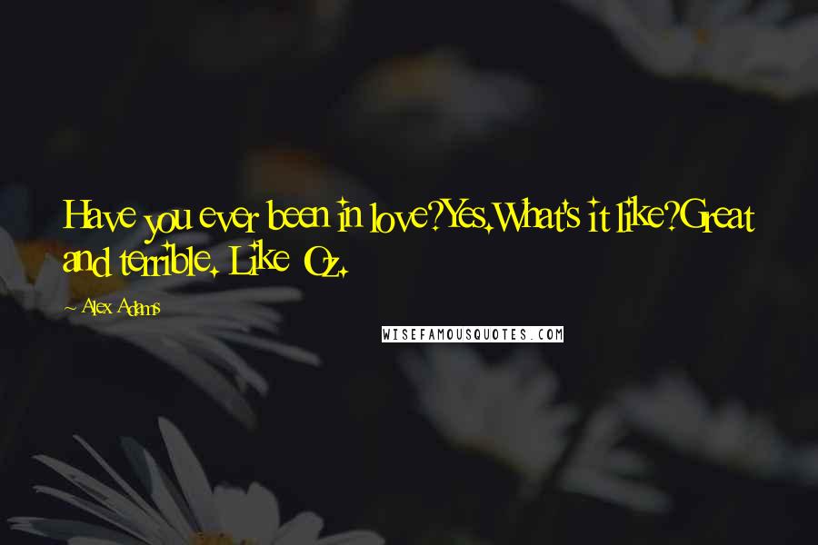 Alex Adams Quotes: Have you ever been in love?Yes.What's it like?Great and terrible. Like Oz.