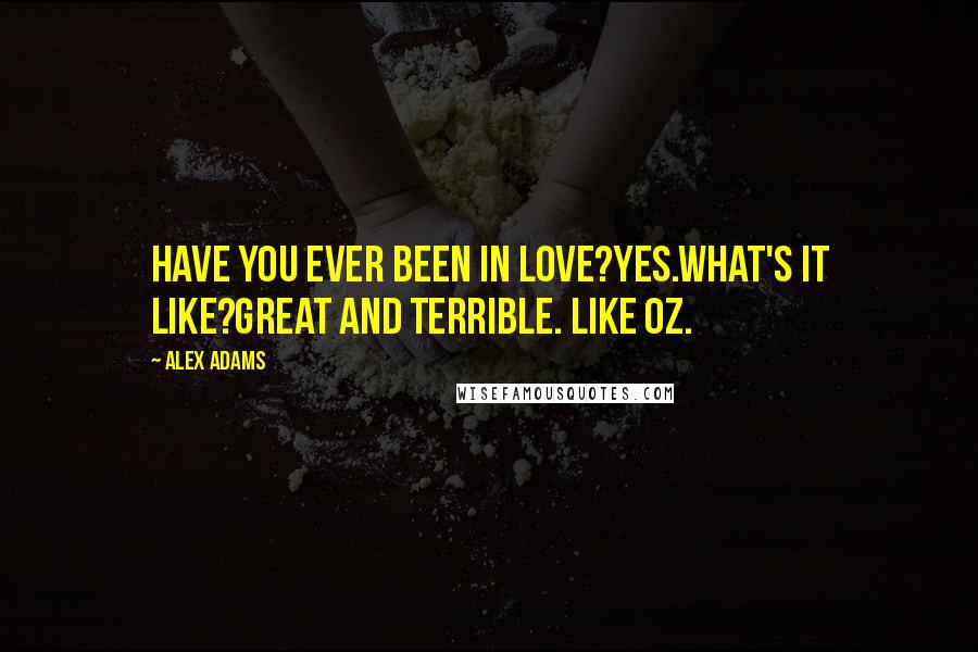 Alex Adams Quotes: Have you ever been in love?Yes.What's it like?Great and terrible. Like Oz.