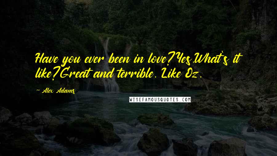 Alex Adams Quotes: Have you ever been in love?Yes.What's it like?Great and terrible. Like Oz.