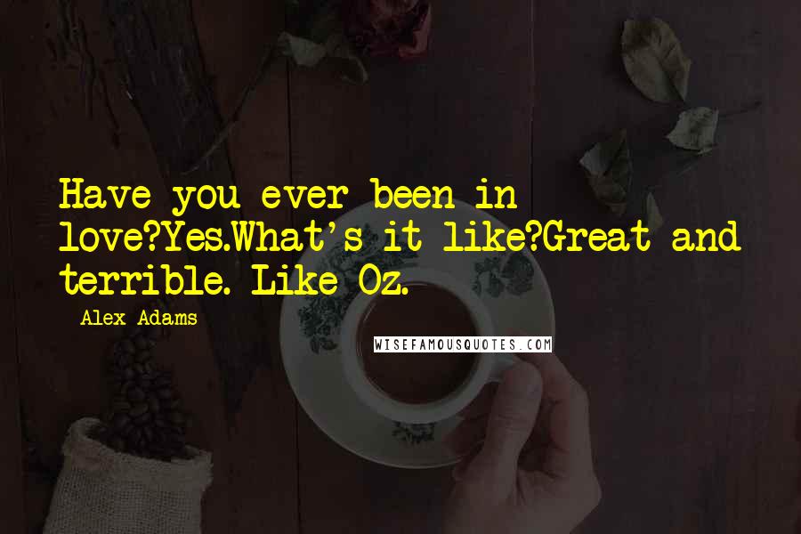 Alex Adams Quotes: Have you ever been in love?Yes.What's it like?Great and terrible. Like Oz.