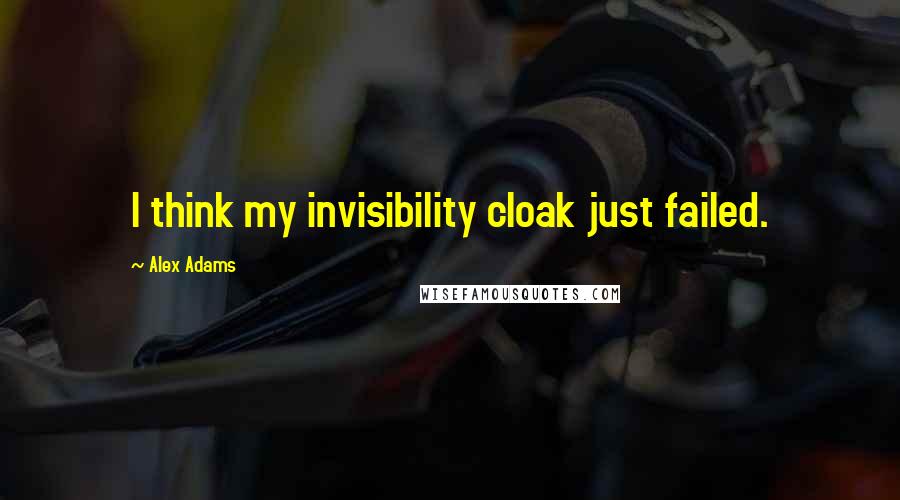 Alex Adams Quotes: I think my invisibility cloak just failed.