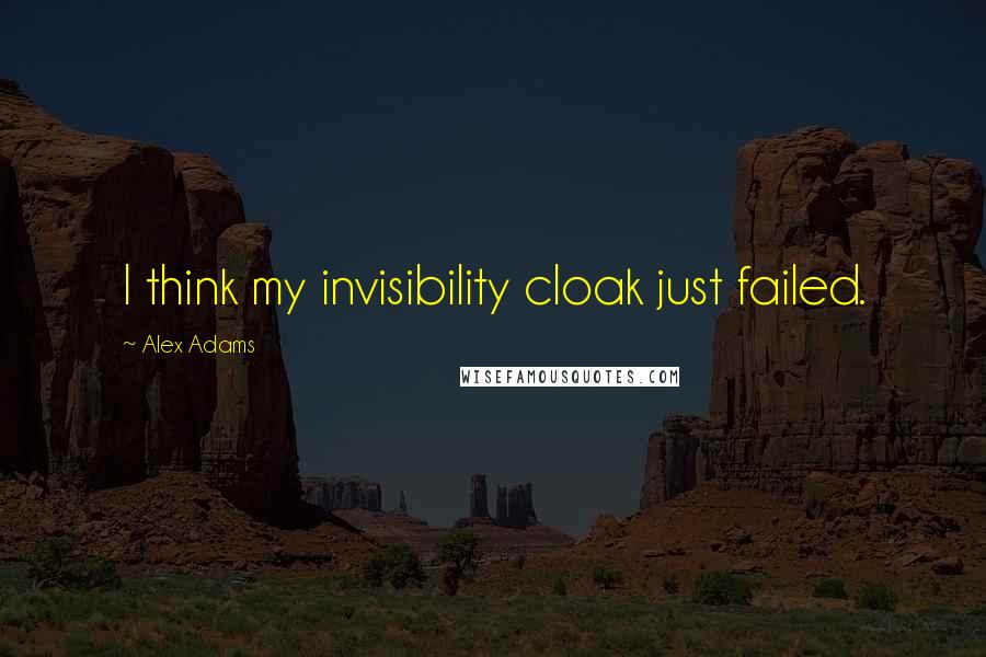 Alex Adams Quotes: I think my invisibility cloak just failed.