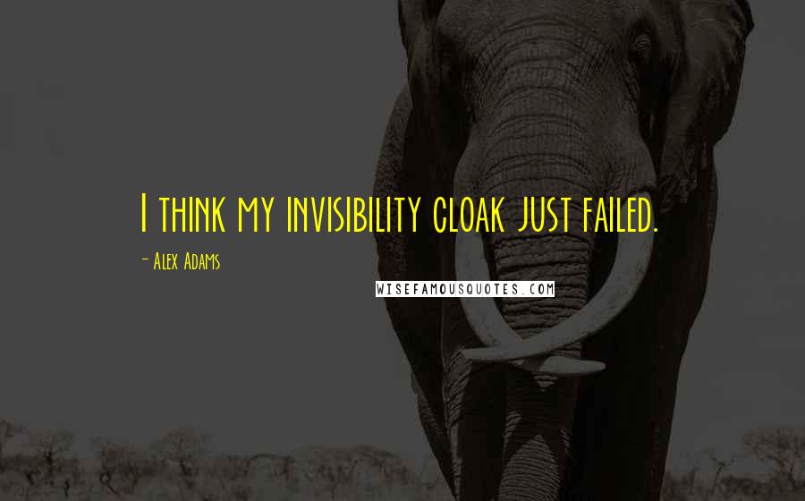 Alex Adams Quotes: I think my invisibility cloak just failed.