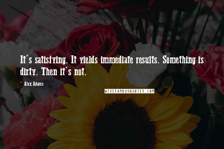 Alex Adams Quotes: It's satisfying. It yields immediate results. Something is dirty. Then it's not.