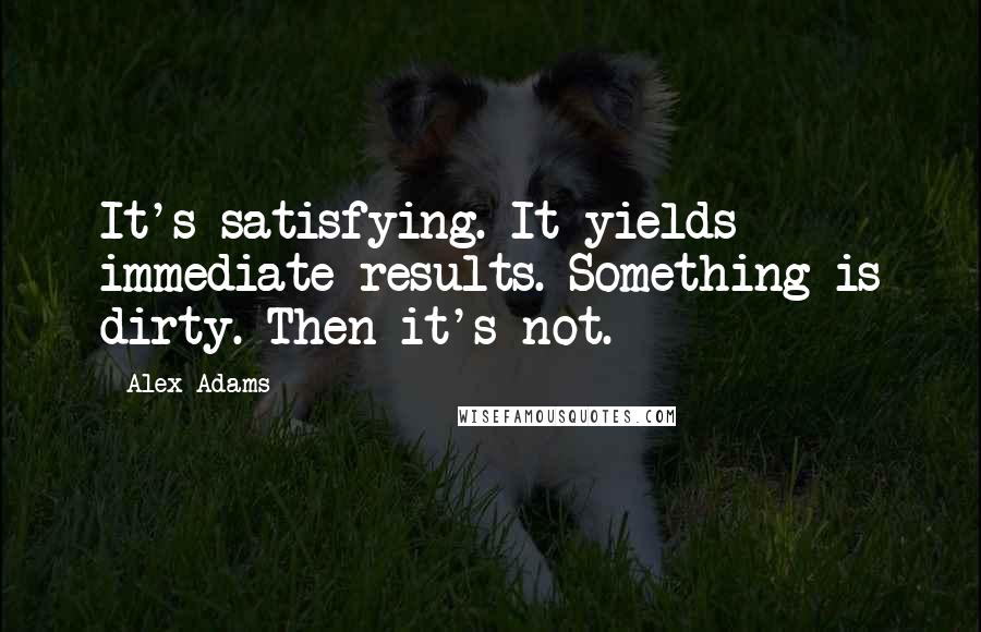 Alex Adams Quotes: It's satisfying. It yields immediate results. Something is dirty. Then it's not.