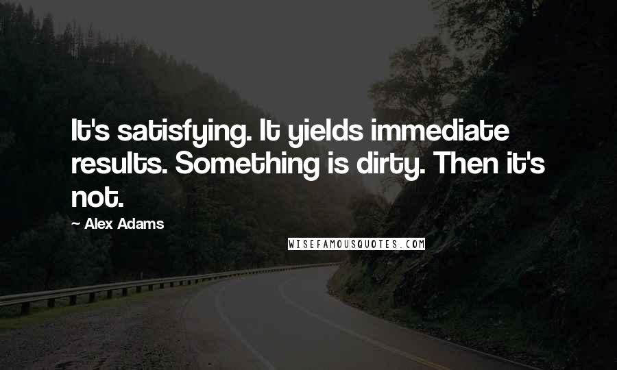 Alex Adams Quotes: It's satisfying. It yields immediate results. Something is dirty. Then it's not.