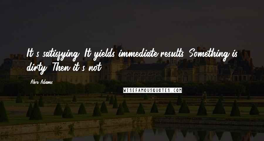 Alex Adams Quotes: It's satisfying. It yields immediate results. Something is dirty. Then it's not.