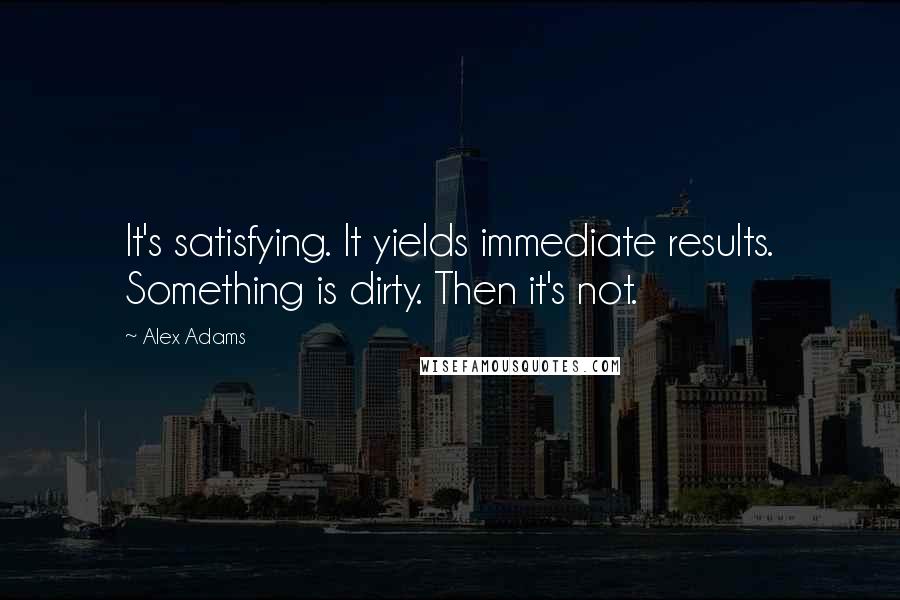 Alex Adams Quotes: It's satisfying. It yields immediate results. Something is dirty. Then it's not.