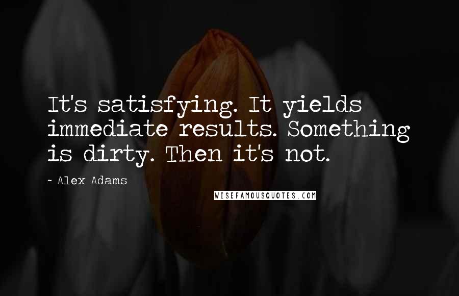 Alex Adams Quotes: It's satisfying. It yields immediate results. Something is dirty. Then it's not.