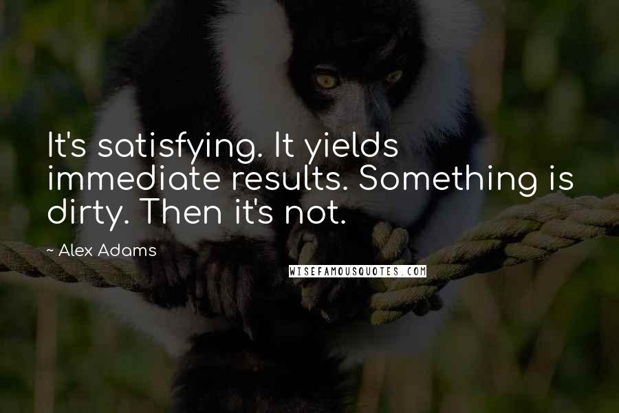 Alex Adams Quotes: It's satisfying. It yields immediate results. Something is dirty. Then it's not.