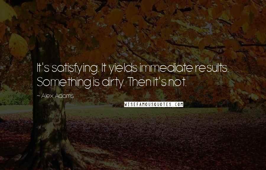 Alex Adams Quotes: It's satisfying. It yields immediate results. Something is dirty. Then it's not.