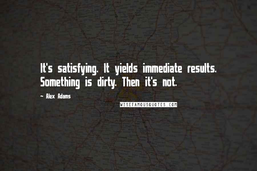 Alex Adams Quotes: It's satisfying. It yields immediate results. Something is dirty. Then it's not.