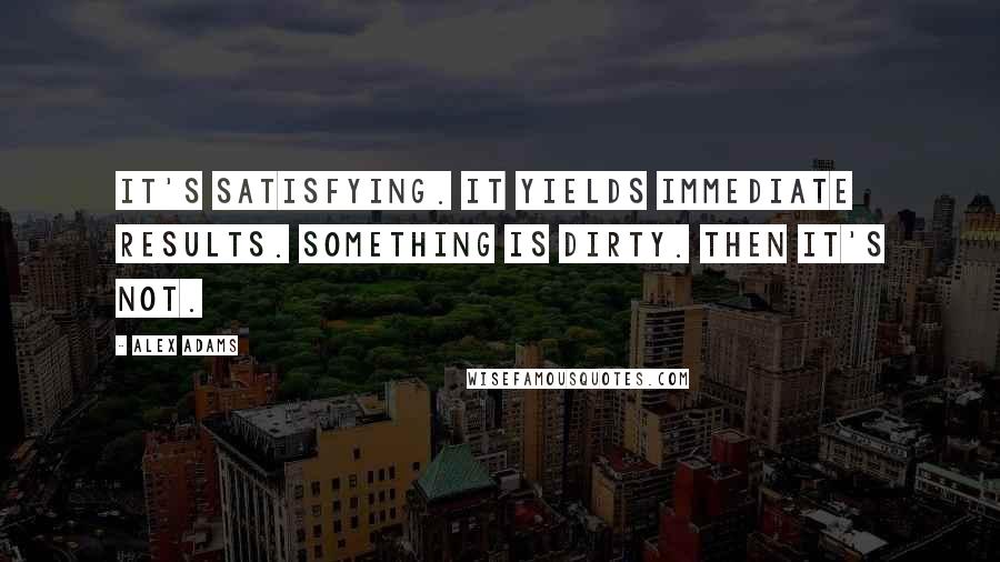 Alex Adams Quotes: It's satisfying. It yields immediate results. Something is dirty. Then it's not.