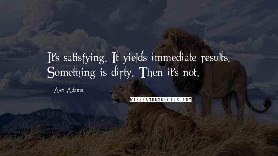 Alex Adams Quotes: It's satisfying. It yields immediate results. Something is dirty. Then it's not.