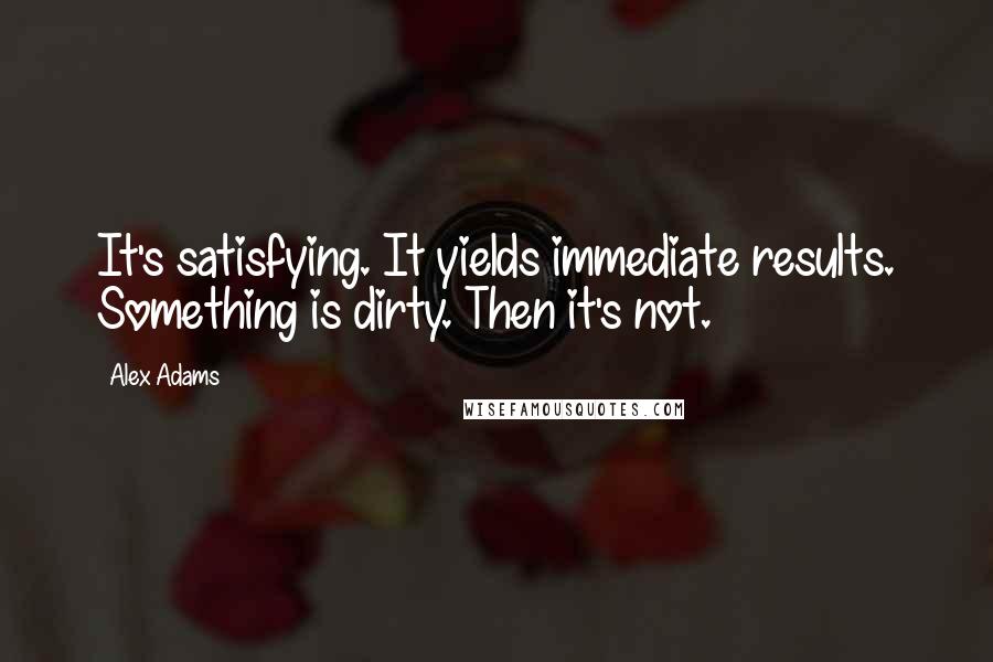 Alex Adams Quotes: It's satisfying. It yields immediate results. Something is dirty. Then it's not.