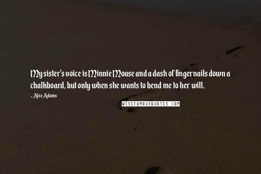 Alex Adams Quotes: My sister's voice is Minnie Mouse and a dash of fingernails down a chalkboard, but only when she wants to bend me to her will.