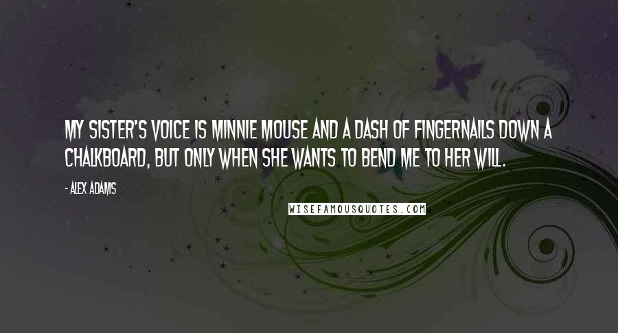 Alex Adams Quotes: My sister's voice is Minnie Mouse and a dash of fingernails down a chalkboard, but only when she wants to bend me to her will.