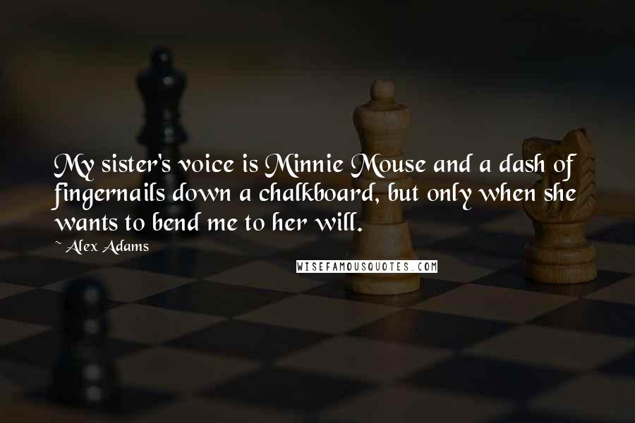 Alex Adams Quotes: My sister's voice is Minnie Mouse and a dash of fingernails down a chalkboard, but only when she wants to bend me to her will.