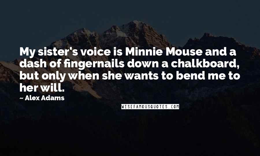 Alex Adams Quotes: My sister's voice is Minnie Mouse and a dash of fingernails down a chalkboard, but only when she wants to bend me to her will.