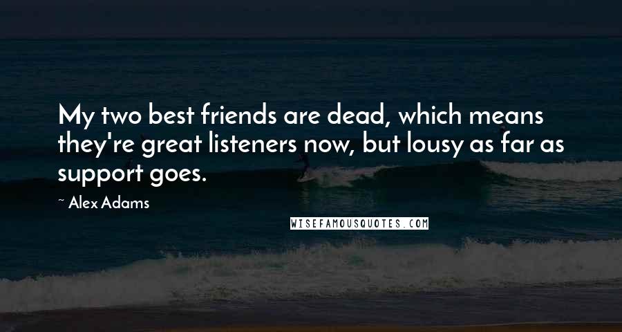 Alex Adams Quotes: My two best friends are dead, which means they're great listeners now, but lousy as far as support goes.