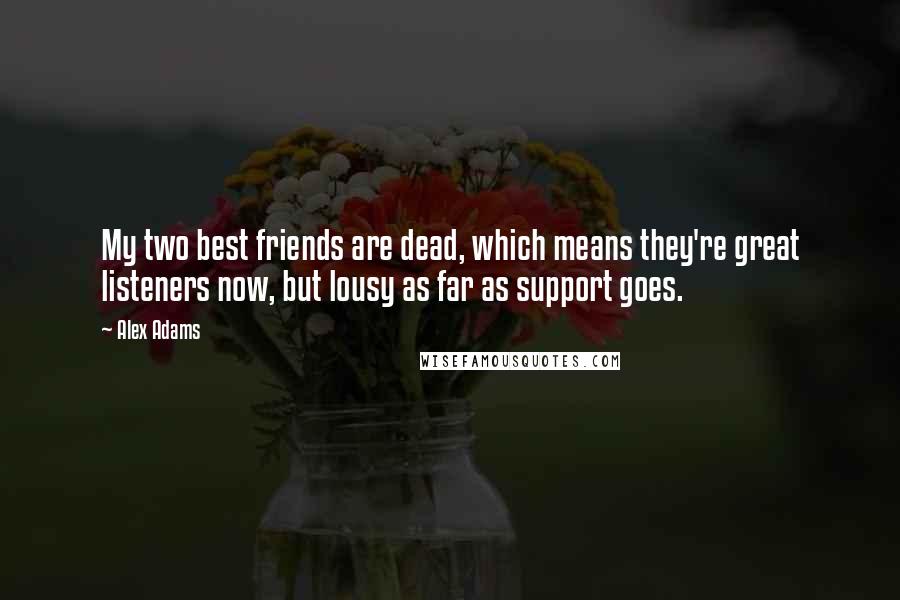 Alex Adams Quotes: My two best friends are dead, which means they're great listeners now, but lousy as far as support goes.