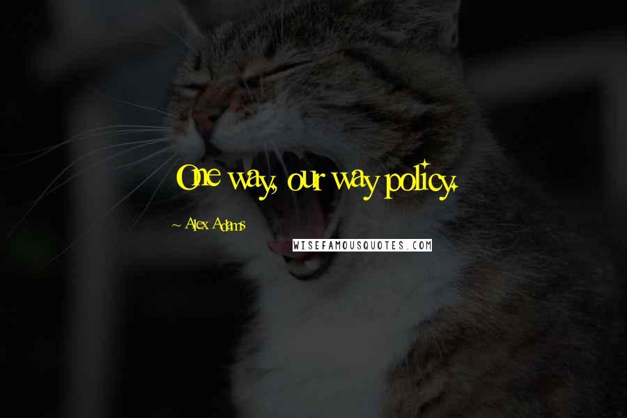 Alex Adams Quotes: One way, our way policy.