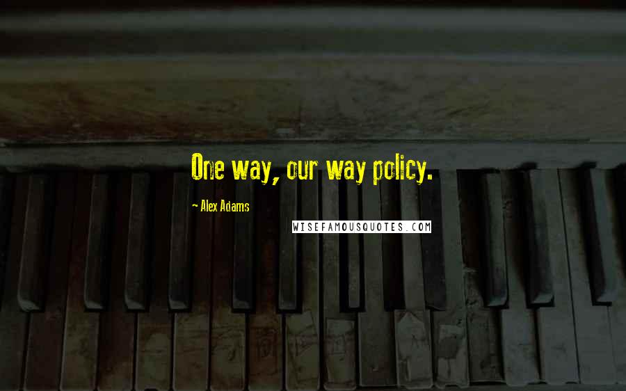 Alex Adams Quotes: One way, our way policy.