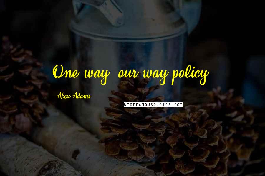Alex Adams Quotes: One way, our way policy.