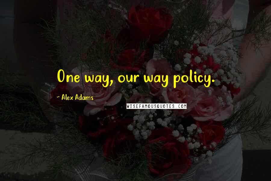 Alex Adams Quotes: One way, our way policy.