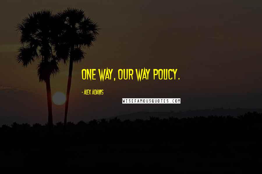 Alex Adams Quotes: One way, our way policy.