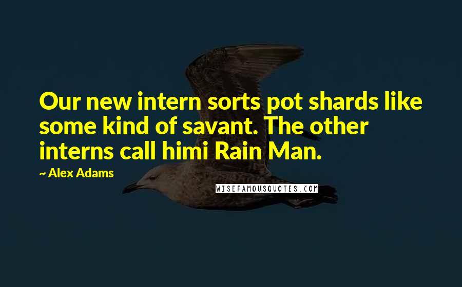 Alex Adams Quotes: Our new intern sorts pot shards like some kind of savant. The other interns call himi Rain Man.