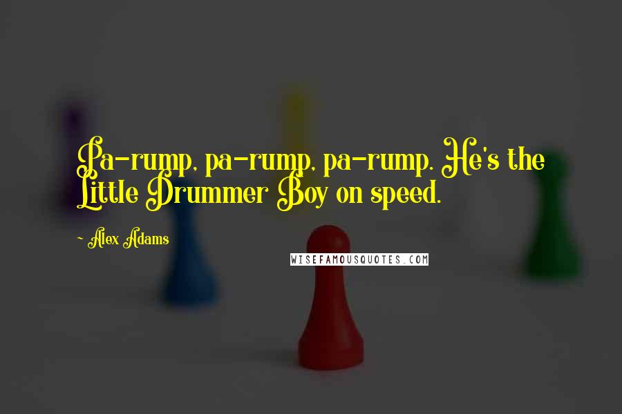 Alex Adams Quotes: Pa-rump, pa-rump, pa-rump. He's the Little Drummer Boy on speed.