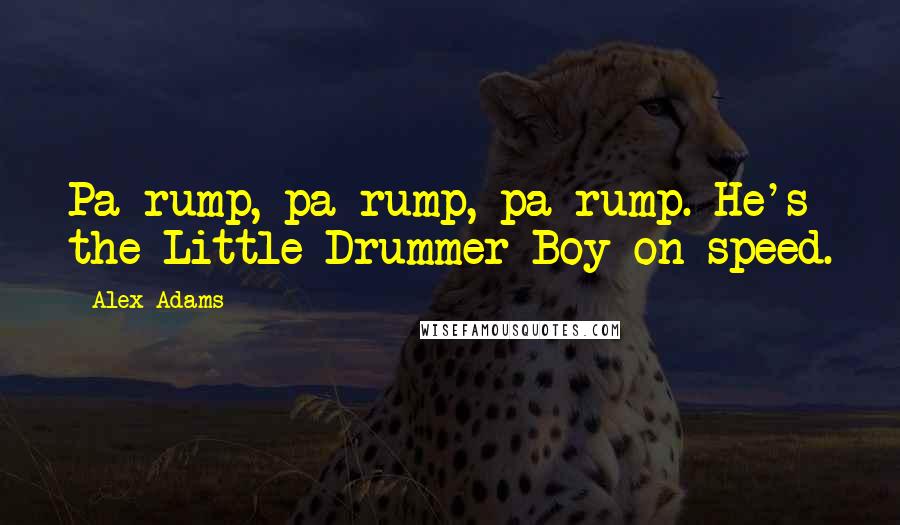 Alex Adams Quotes: Pa-rump, pa-rump, pa-rump. He's the Little Drummer Boy on speed.