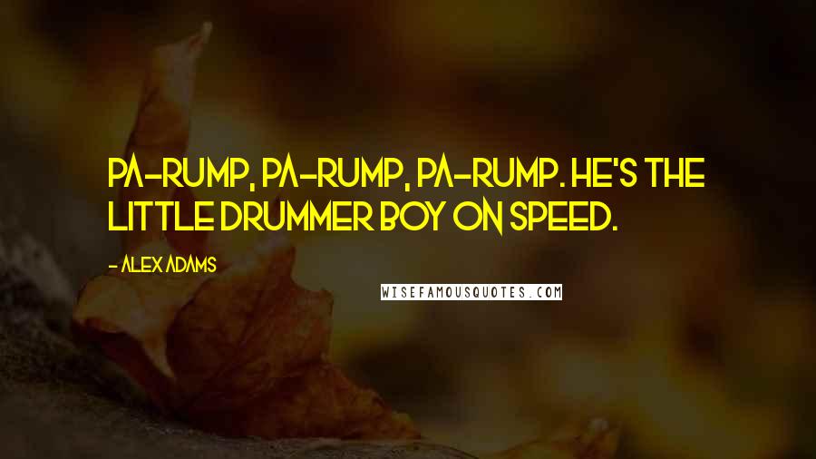 Alex Adams Quotes: Pa-rump, pa-rump, pa-rump. He's the Little Drummer Boy on speed.