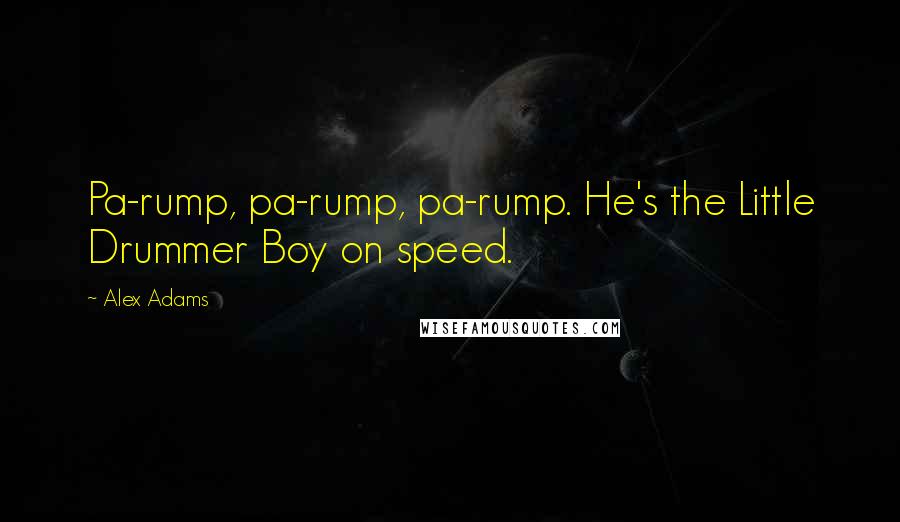 Alex Adams Quotes: Pa-rump, pa-rump, pa-rump. He's the Little Drummer Boy on speed.