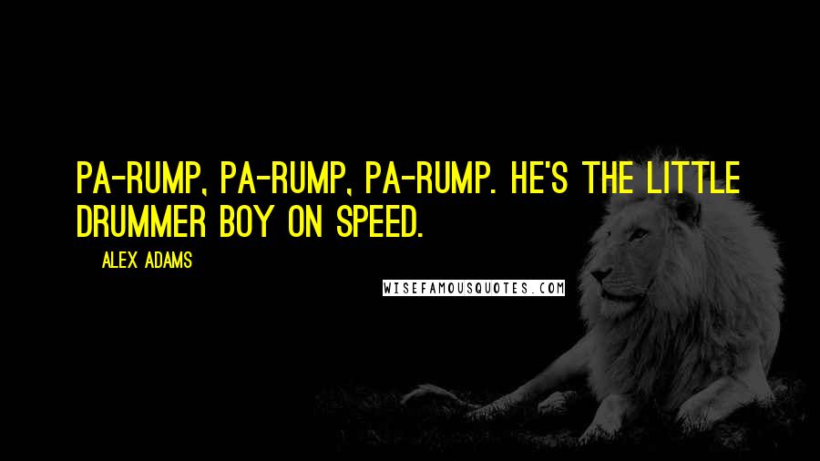 Alex Adams Quotes: Pa-rump, pa-rump, pa-rump. He's the Little Drummer Boy on speed.