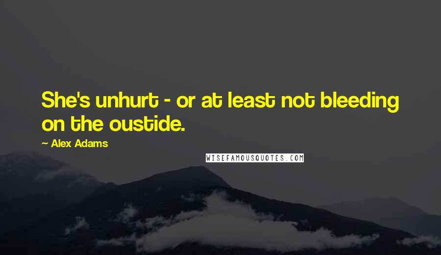 Alex Adams Quotes: She's unhurt - or at least not bleeding on the oustide.