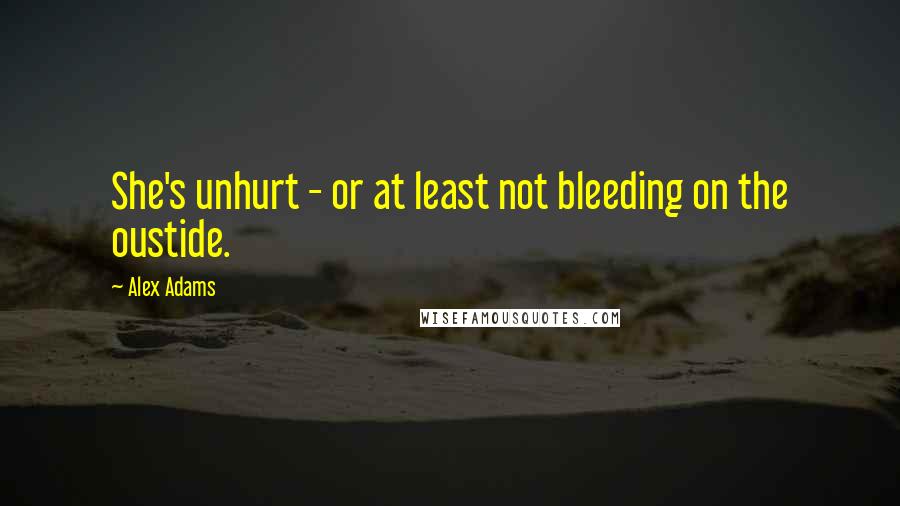 Alex Adams Quotes: She's unhurt - or at least not bleeding on the oustide.