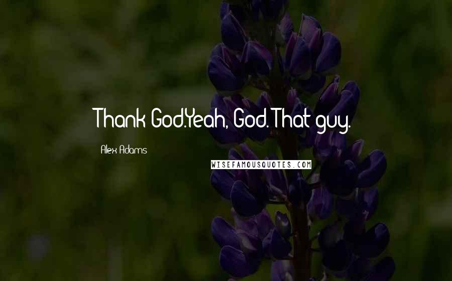 Alex Adams Quotes: Thank God.Yeah, God. That guy.