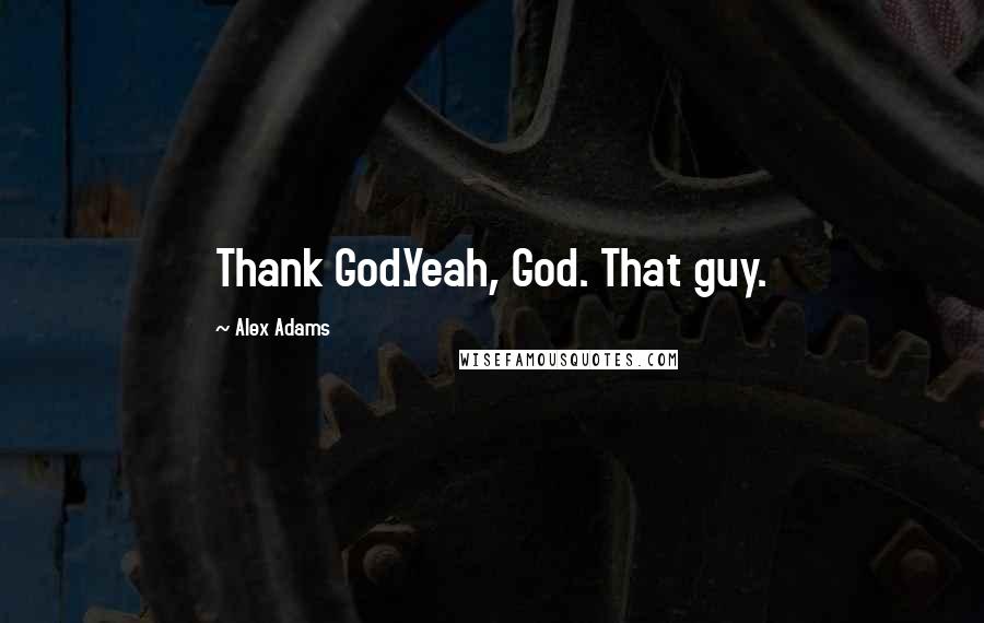 Alex Adams Quotes: Thank God.Yeah, God. That guy.