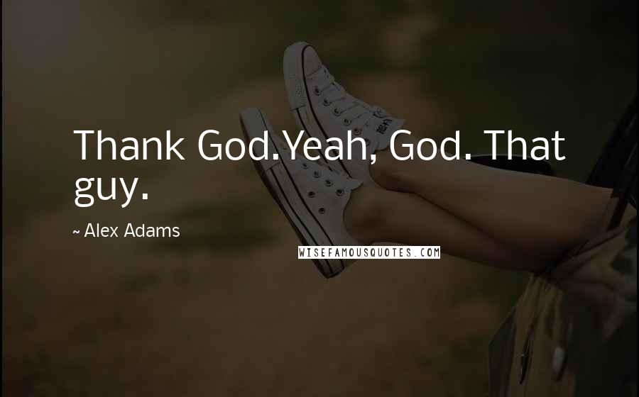 Alex Adams Quotes: Thank God.Yeah, God. That guy.