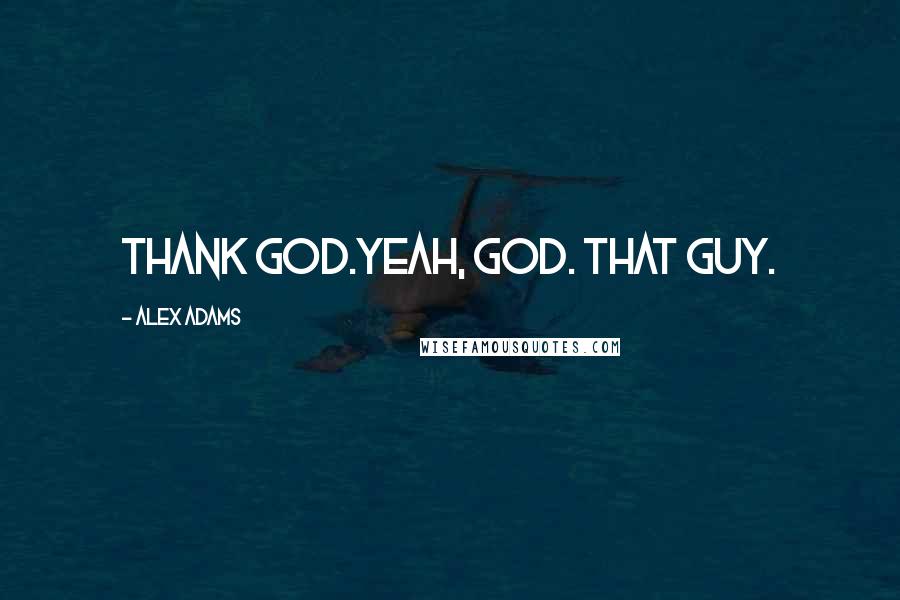 Alex Adams Quotes: Thank God.Yeah, God. That guy.