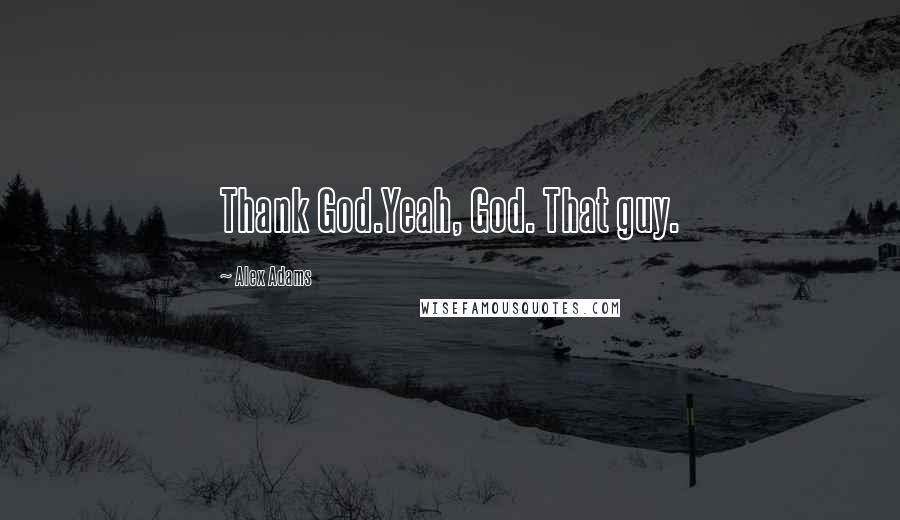 Alex Adams Quotes: Thank God.Yeah, God. That guy.