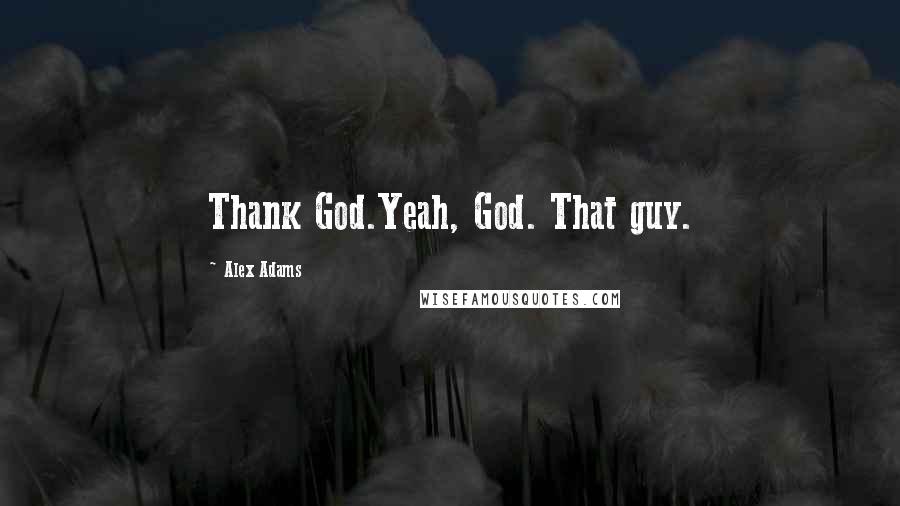 Alex Adams Quotes: Thank God.Yeah, God. That guy.