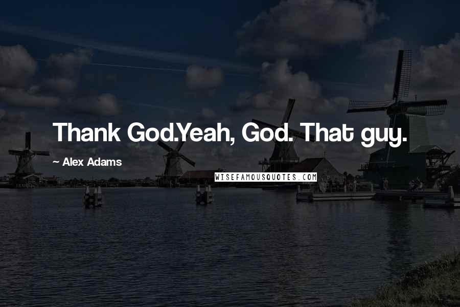 Alex Adams Quotes: Thank God.Yeah, God. That guy.