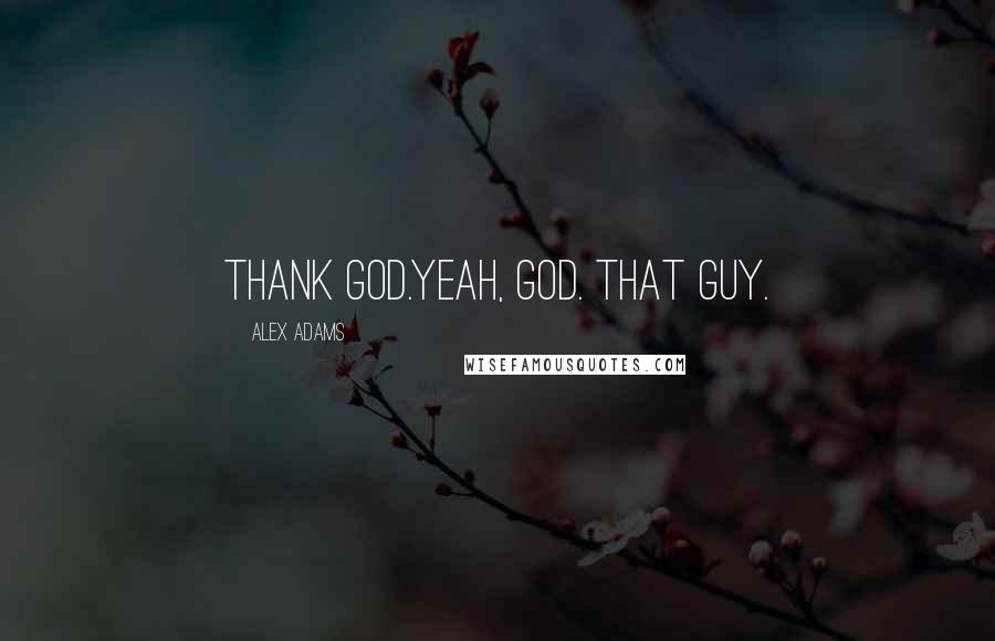 Alex Adams Quotes: Thank God.Yeah, God. That guy.