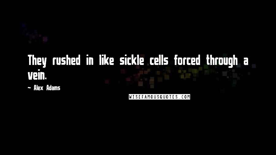 Alex Adams Quotes: They rushed in like sickle cells forced through a vein.