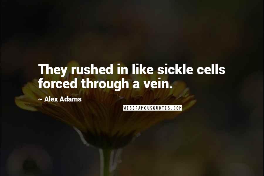 Alex Adams Quotes: They rushed in like sickle cells forced through a vein.