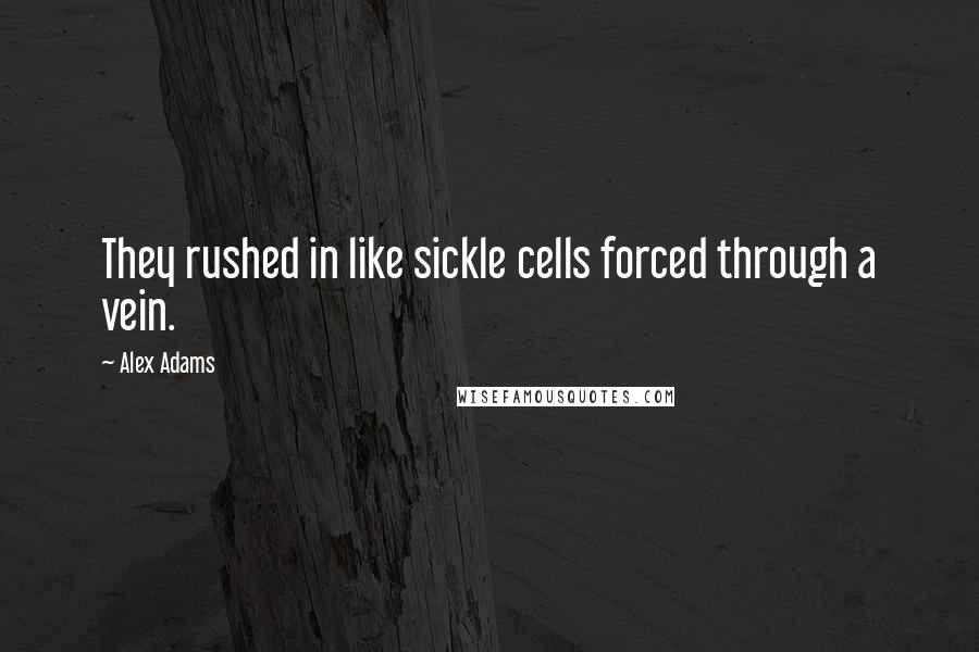 Alex Adams Quotes: They rushed in like sickle cells forced through a vein.